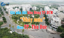 Ăn theo thành phố Thủ Đức, giá nhà đất khu Đông TP.HCM liên tục “nhảy múa”