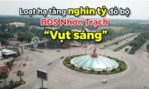 Loạt dự án hạ tầng nghìn tỷ đổ bộ, bất động sản Nhơn Trạch “Vụt sáng”