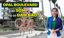 Opal Boulevard bàn giao sớm, căn hộ có đảm bảo?