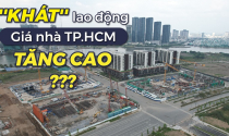 TP.HCM: ''Khát'' lao động ngành xây dựng, giá nhà sẽ tăng cao?