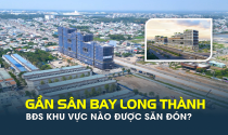Sân bay Long Thành sắp vận hành, bất động sản khu vực nào được nhà đầu tư săn đón?