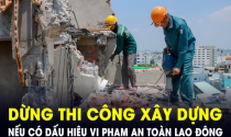 Công trình xây dựng, nhà máy có dấu hiệu vi phạm an toàn lao động sẽ buộc dừng thi công, sản xuất