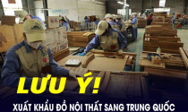 Xuất khẩu đồ nội thất sang Trung Quốc, doanh nghiệp cần lưu ý