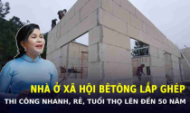 Mô hình NHÀ Ở XÃ HỘI BÊ TÔNG LẮP GHÉP: Thi công nhanh, rẻ, tuổi thọ lên đến 50 năm