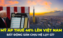 Mỹ áp thuế 46% lên Việt Nam: Bất động sản chịu tác động gì?