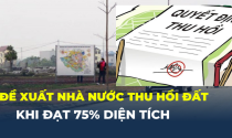 Đề xuất Nhà nước thu hồi đất khi đạt 75% diện tích