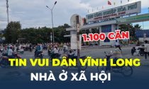 Tin vui dân Vĩnh Long: Sắp có hơn 1.100 căn nhà ở xã hội vốn 1.500 tỷ