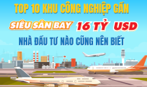 TOP 10 khu công nghiệp gần "siêu sân bay", nhà đầu tư nào cũng nên biết