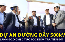 Sau công điện của Thủ tướng, lãnh đạo CMSC tức tốc tới kiểm tra công trường dự án điện hơn 23.000 tỷ
