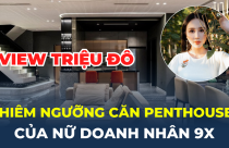 Chiêm ngưỡng căn penthouse triệu đô của nữ doanh nhân 9X