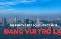 Thị trường vui trở lại, doanh thu kinh doanh bất động sản TP.HCM đạt hơn 80.800 tỷ đồng