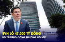 EVN lỗ kỷ lục 47.000 tỷ đồng, Bộ trưởng Công Thương nói gì?
