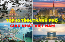 Top 10 tỉnh/thành phố “GIÀU” NHẤT Việt Nam: Ai đang dẫn đầu?