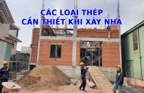 Các loại thép cần thiết khi xây nhà, cách tính thép xây nhà đúng chuẩn, tiết kiệm