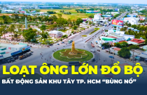 Loạt ông lớn đổ bộ, bất động sản khu Tây TP.HCM “bùng nổ”, sóng đầu tư dồn về đâu?