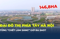 Đại đô thị từng “chết lâm sàng” phía Tây Hà Nội giờ ra sao?