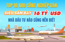 TOP 10 khu công nghiệp gần "siêu sân bay", nhà đầu tư nào cũng nên biết
