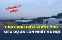 Cận cảnh điểm khởi công siêu dự án lớn nhất Hà Nội