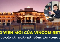 Ứng viên mới gia nhập Vincom là Tổng giám đốc của tập đoàn sở hữu loạt bất động sản “khủng”