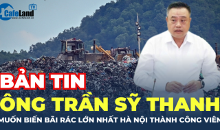 Bản tin: Ông Trần Sỹ Thanh muốn biến bãi rác lớn nhất Hà Nội thành công viên