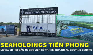 Seaholdings tiên phong mở ra cơ hội đầu tư bất động sản liền kề TP.HCM qua dự án Destino Centro
