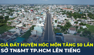 Sở TN&MT TP.HCM lên tiếng việc giá đất huyện Hóc Môn tăng 50 lần