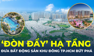 ‘Đòn đẩy’ hạ tầng đưa bất động sản khu Đông TP.HCM bứt phá