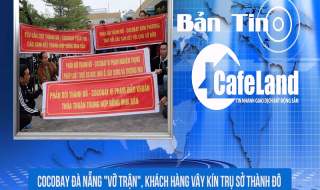 BẢN TIN CAFELAND: Cocobay Đà Nẵng "vỡ trận", khách hàng vây kín trụ sở Thành Đô