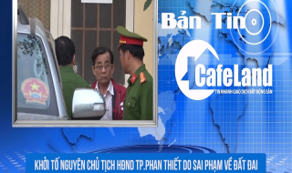 BẢN TIN CAFELAND: Khởi tố nguyên chủ tịch TP.Phan Thiết do sai phạm về đất đai