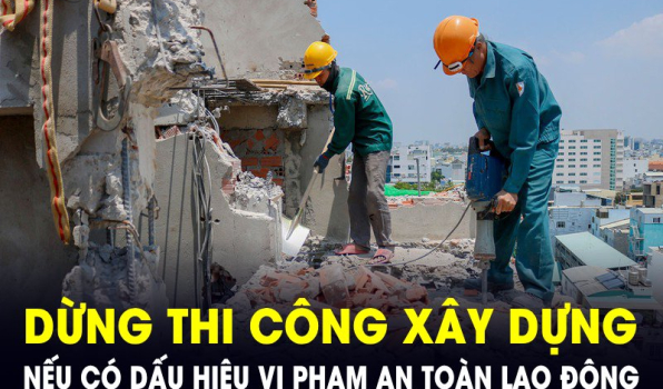 Công trình xây dựng, nhà máy có dấu hiệu vi phạm an toàn lao động sẽ buộc dừng thi công, sản xuất